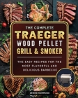 The Compete Traeger Wood Pellet Grill And Smoker: The Easy Recipes For The Most Flavorful And Delicious Barbecue By Denise Norwood Cover Image