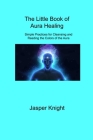 The Little Book of Aura Healing: Simple Practices for Cleansing and Reading the Colors of the Aura By Jasper Knight Cover Image