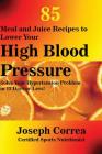 85 Meal and Juice Recipes to Lower Your High Blood Pressure: Solve Your Hypertension Problem in 12 Days or Less! Cover Image