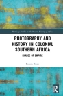 Photography and History in Colonial Southern Africa: Shades of Empire (Routledge Studies in the Modern History of Africa) By Lorena Rizzo Cover Image