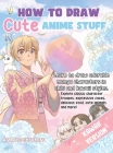 How to Draw Cute Anime Stuff: Learn to Draw Adorable Manga Characters in Chibi and Kawaii Styles. Explore Classic Character Troupes, Expressive Face Cover Image