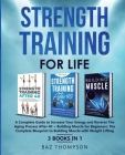 Strength Training For Life: A Complete Guide to Increase Your Energy and Reverse the Aging Process After 40 + Building Muscle for Beginners: 3 Boo By Baz Thompson Cover Image