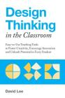 Design Thinking in the Classroom: Easy-to-Use Teaching Tools to Foster Creativity, Encourage Innovation, and Unleash Potential in Every Student (Books for Teachers) By David Lee Cover Image