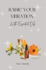 Raise your Vibration: With Essential Oils By Mary Mauchly Cover Image
