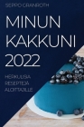 Minun Kakkuni 2022: Herkulisia Reseptejä Aloittajille By Seppo Granroth Cover Image