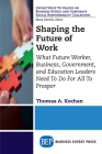 Shaping the Future of Work: What Future Worker, Business, Government, and Education Leaders Need To Do For All To Prosper By Thomas a. Kochan Cover Image