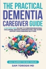 The Practical Dementia Caregiver Guide: A Doctor's View on How to Overcome Behavioral Challenges, Enhance Communication, and Access Support While Ensu Cover Image