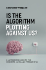 Is the Algorithm Plotting Against Us?: A Layperson's Guide to the Concepts, Math, and Pitfalls of AI By Kenneth Wenger Cover Image