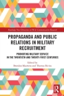 Propaganda and Public Relations in Military Recruitment: Promoting Military Service in the Twentieth and Twenty-First Centuries By Brendan Maartens (Editor), Thomas Bivins (Editor) Cover Image