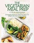 Vegetarian Meal Prep Cookbook: The Complete Vegetarian Meal Prep Book for Weight Loss and Increase Energy Cover Image