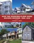 How the Working-Class Home Became Modern, 1900–1940 (Architecture, Landscape and Amer Culture) By Thomas C. Hubka Cover Image