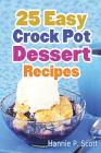 25 Easy Crock Pot Dessert Recipes By Hannie P. Scott Cover Image