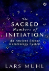 The Sacred Numbers of Initiation: An Ancient Essene Numerology System By Lars Muhl Cover Image