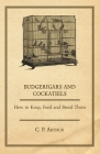 Budgerigars and Cockatiels - How to Keep, Feed and Breed Them By C. P. Arthur Cover Image