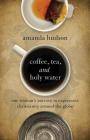 Coffee, Tea, and Holy Water: One Woman's Journey to Experience Christianity Around the Globe Cover Image
