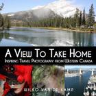 A View To Take Home: Inspiring Travel Photography from Western Canada Cover Image