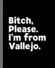 Bitch, Please. I'm From Vallejo.: A Vulgar Adult Composition Book for a Native Vallejo, California CA Resident Cover Image
