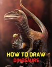 How to Draw Dinosaurs: Step-by-Step drawing book to learn big and small incredible ferocious dinosaurs and other prehistoric creatures, anima By Marlo Elora Cover Image