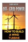 Off- Grid Power: How To Build A Wind Turbine By Xander Mueller Cover Image