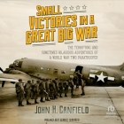 Small Victories in a Great Big War: The Terrifying and Sometimes Hilarious Adventures of a World War Two Paratrooper By John H. Canfield, Eric Smies (Read by) Cover Image
