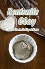 Bentonite Clay: Uses for Bentonite Clay at Home: Mother's Day Gifts By Charlene Butler Cover Image
