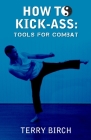 How to Kick-Ass: Tools for combat By Terry Birch Cover Image