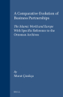 A Comparative Evolution of Business Partnerships: The Islamic World and Europe, with Specific Reference to the Ottoman Archives (Ottoman Empire and Its Heritage #8) By Murat Çizakça Cover Image