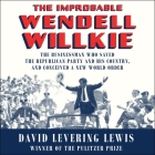 The Improbable Wendell Willkie: The Businessman Who Saved the Republican Party and His Country, and Conceived a New World Order By David Levering Lewis, Mike Chamberlain (Read by) Cover Image