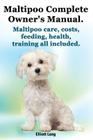 Maltipoo Complete Owner's Manual. Maltipoos Facts and Information. Maltipoo Care, Costs, Feeding, Health, Training All Included. By Elliott Lang Cover Image