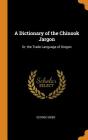 A Dictionary of the Chinook Jargon: Or, the Trade Language of Oregon Cover Image