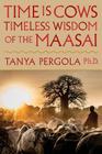Time Is Cows: Timeless Wisdom of the Maasai By Tanya Pergola Cover Image