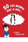 So You Wanna Kiss a Girl... By Chris Gaucher Cover Image