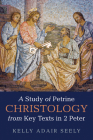 A Study of Petrine Christology from Key Texts in 2 Peter By Kelly Adair Seely Cover Image