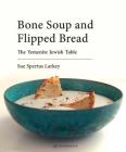 Bone Soup and Flipped Bread: The Yemenite Jewish Kitchen By Sue Spertus Larkey Cover Image