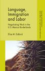 Language, Immigration and Labor: Negotiating Work in the U.S.-Mexico Borderlands (Language and Globalization) By E. Dubord Cover Image