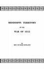Mississippi Territory in the War of 1812. Reprinted from Publications of the Mississippi Historical Society, Centenary Series, Volume IV By Eron Opha Rowland Cover Image