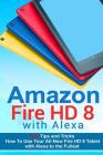 Amazon Fire HD 8 with Alexa: 333 Tips and Tricks How To Use Your All-New Fire HD 8 Tablet with Alexa to the Fullest (Tips And Tricks, Kindle Fire H By Justin Turner Cover Image