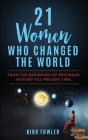 21 Women Who Changed the World: From the Beginning of Recorded History Till Present Time By Kirk Fowler Cover Image
