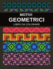 Motivi Geometrici: Libro da Colorare per Adolescenti e Adulti 50 Caleidoscopi, Patchwork e Disegni Geometrici per Aiutarti a Liberarti da Cover Image