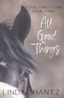All Good Things: Good Things Come Book 3 By Linda Shantz Cover Image
