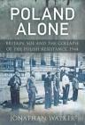 Poland Alone: Britain, SOE and the Collapse of the Polish Resistance,1944 Cover Image