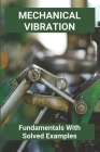 Mechanical Vibration: Fundamentals With Solved Examples: Mechanical Vibration: Fundamentals With Solved Examples By Justin Lammie Cover Image