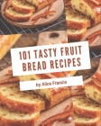 101 Tasty Fruit Bread Recipes: Welcome to Fruit Bread Cookbook By Alice Francis Cover Image