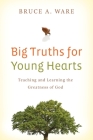 Big Truths for Young Hearts: Teaching and Learning the Greatness of God By Bruce A. Ware Cover Image