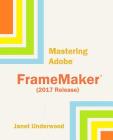 Mastering Adobe FrameMaker (2017 Release) By Janet S. Underwood Cover Image