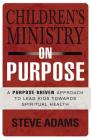 Children's Ministry on Purpose: A Purpose Driven Approach to Lead Kids Toward Spiritual Health By Steven J. Adams Cover Image