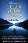 How to Relax Your Mind - The 10 Best Ways: Effective and Practical Methods to Help You to Survive and Thrive in an Increasingly Stressful World By Jim Ryan, Simon Ralph Cover Image