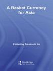 A Basket Currency for Asia (Routledge Studies in the Growth Economies of Asia) By Takatoshi Ito (Editor) Cover Image