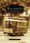 Willamette Valley Railways (Images of Rail) By Richard Thompson Cover Image