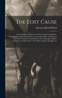 The Lost Cause: A New Southern History of the War of the Confederates. Comprising a Full and Authentic Account of the Rise and Progres By Edward Alfred Pollard Cover Image